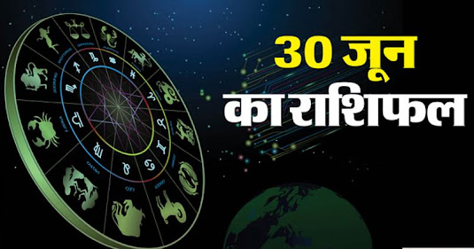 Aaj Ka Rashifal 30 June सभी राशियों का दैनिक भविष्यफल